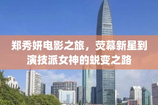 郑秀妍电影之旅，荧幕新星到演技派女神的蜕变之路