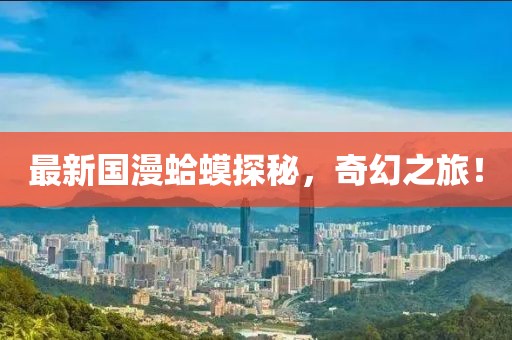 最新国漫蛤蟆探秘，奇幻之旅！