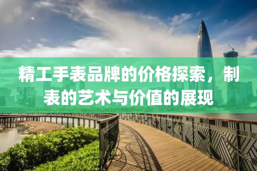 精工手表品牌的价格探索，制表的艺术与价值的展现