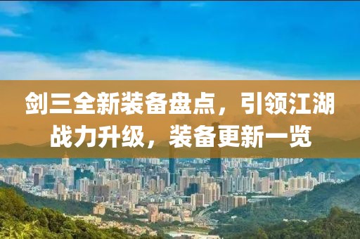 剑三全新装备盘点，引领江湖战力升级，装备更新一览