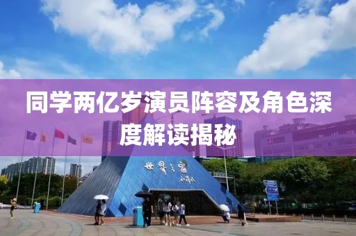 同学两亿岁演员阵容及角色深度解读揭秘