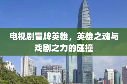 电视剧冒牌英雄，英雄之魂与戏剧之力的碰撞