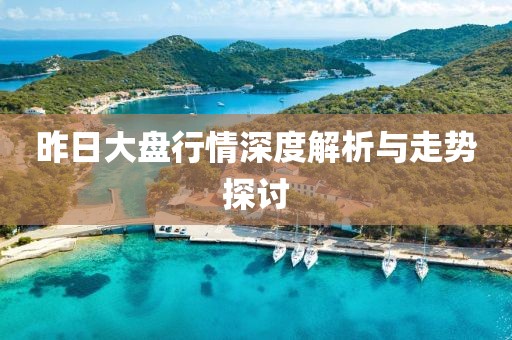 昨日大盘行情深度解析与走势探讨