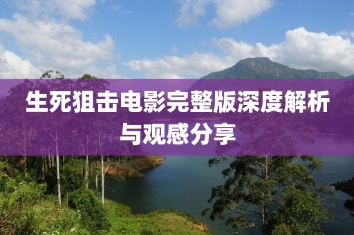 生死狙击电影完整版深度解析与观感分享