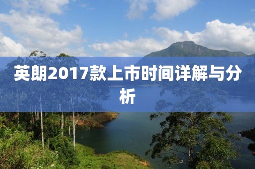 英朗2017款上市时间详解与分析