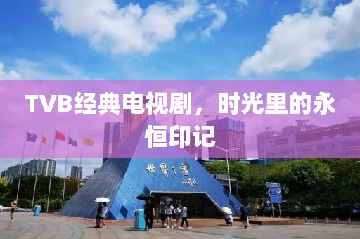 TVB经典电视剧，时光里的永恒印记
