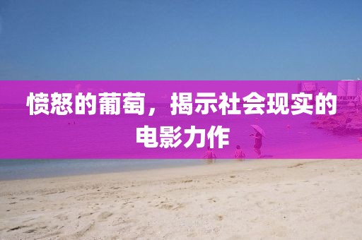 愤怒的葡萄，揭示社会现实的电影力作