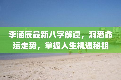 李涵辰最新八字解读，洞悉命运走势，掌握人生机遇秘钥