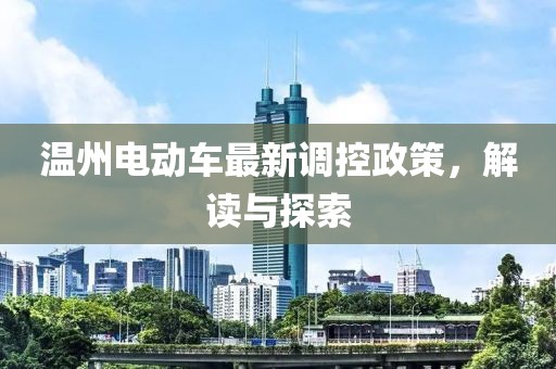 温州电动车最新调控政策，解读与探索