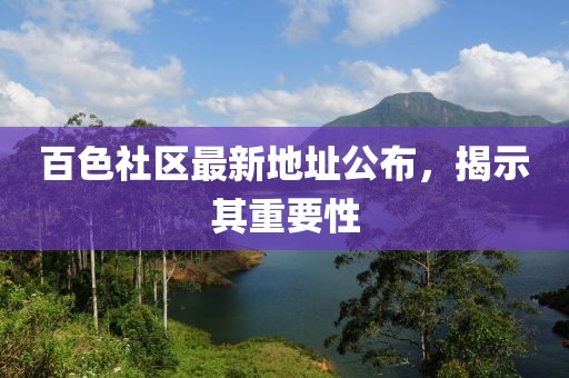 百色社区最新地址公布，揭示其重要性