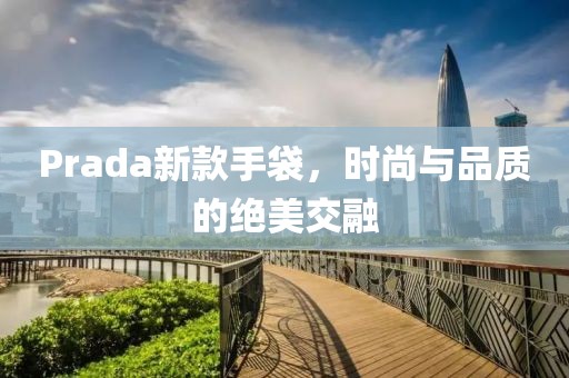 Prada新款手袋，时尚与品质的绝美交融