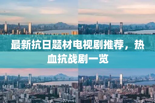 最新抗日题材电视剧推荐，热血抗战剧一览