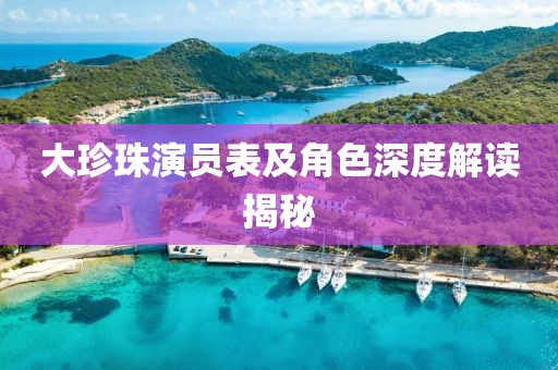 大珍珠演员表及角色深度解读揭秘