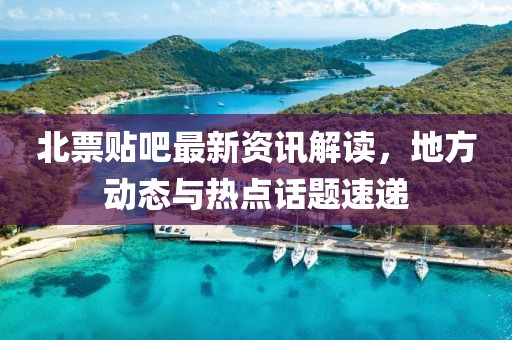 北票贴吧最新资讯解读，地方动态与热点话题速递