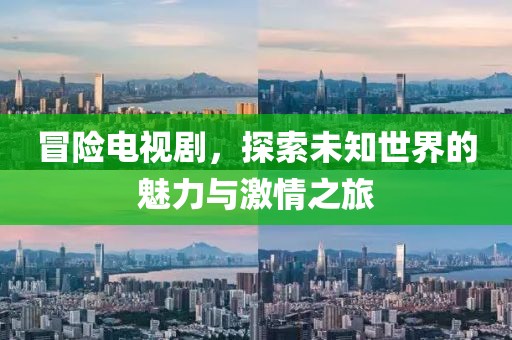 冒险电视剧，探索未知世界的魅力与激情之旅