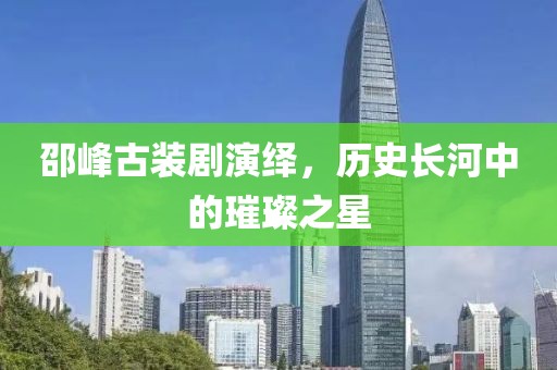 邵峰古装剧演绎，历史长河中的璀璨之星
