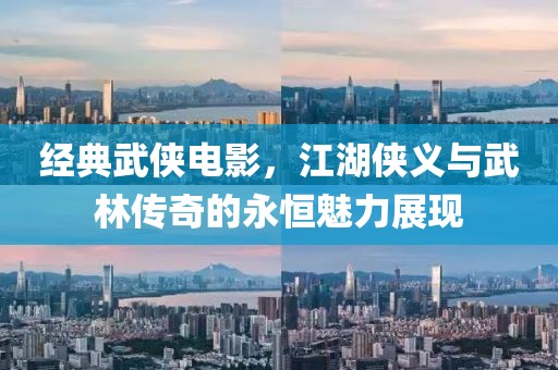 经典武侠电影，江湖侠义与武林传奇的永恒魅力展现
