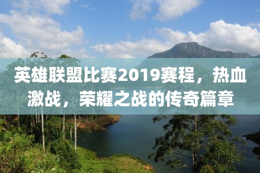 英雄联盟比赛2019赛程，热血激战，荣耀之战的传奇篇章
