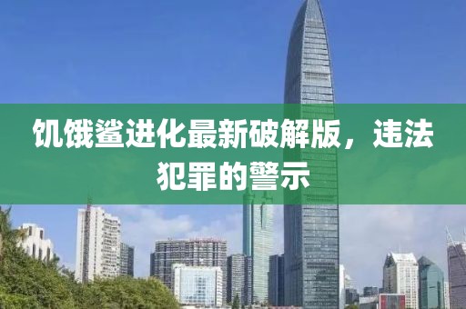饥饿鲨进化最新破解版，违法犯罪的警示