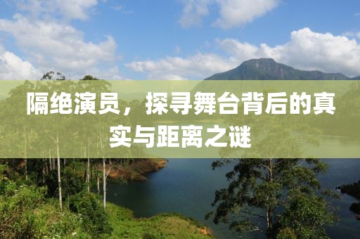 隔绝演员，探寻舞台背后的真实与距离之谜
