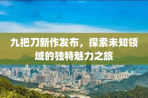 九把刀新作发布，探索未知领域的独特魅力之旅