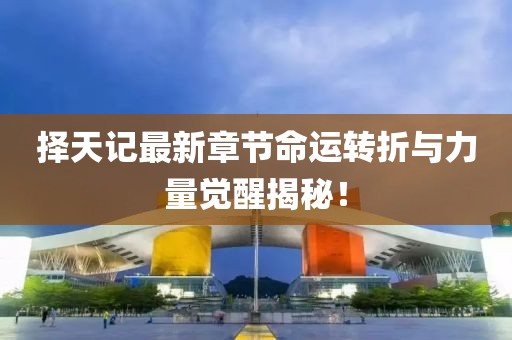 择天记最新章节命运转折与力量觉醒揭秘！