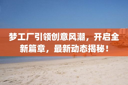 梦工厂引领创意风潮，开启全新篇章，最新动态揭秘！