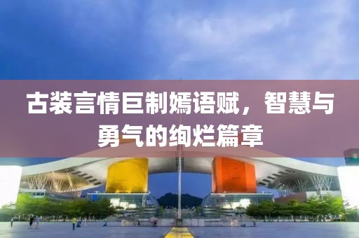 古装言情巨制嫣语赋，智慧与勇气的绚烂篇章