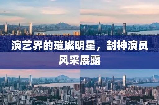 演艺界的璀璨明星，封神演员风采展露