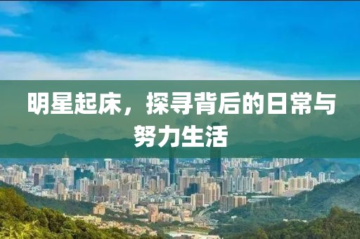 明星起床，探寻背后的日常与努力生活