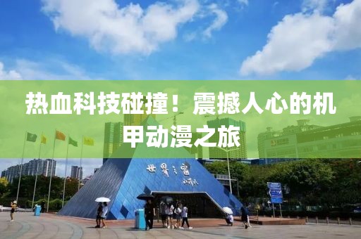 热血科技碰撞！震撼人心的机甲动漫之旅