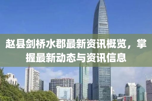 赵县剑桥水郡最新资讯概览，掌握最新动态与资讯信息