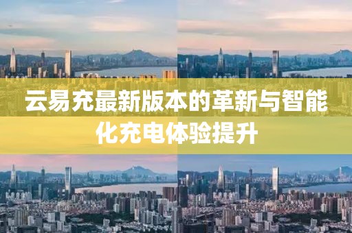 云易充最新版本的革新与智能化充电体验提升