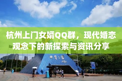 杭州上门女婿QQ群，现代婚恋观念下的新探索与资讯分享