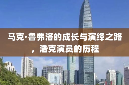 马克·鲁弗洛的成长与演绎之路，浩克演员的历程