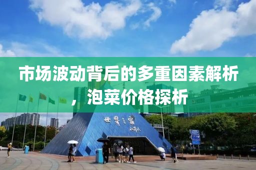 市场波动背后的多重因素解析，泡菜价格探析