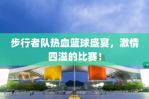 步行者队热血篮球盛宴，激情四溢的比赛！