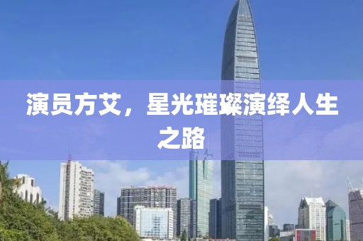 演员方艾，星光璀璨演绎人生之路