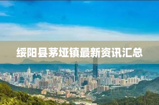 绥阳县茅垭镇最新资讯汇总