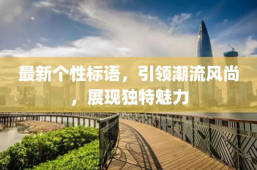 最新个性标语，引领潮流风尚，展现独特魅力