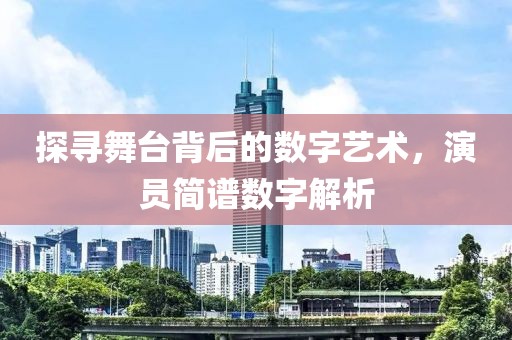 探寻舞台背后的数字艺术，演员简谱数字解析