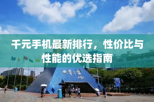 千元手机最新排行，性价比与性能的优选指南
