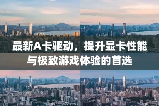 最新A卡驱动，提升显卡性能与极致游戏体验的首选