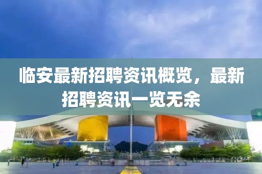 临安最新招聘资讯概览，最新招聘资讯一览无余