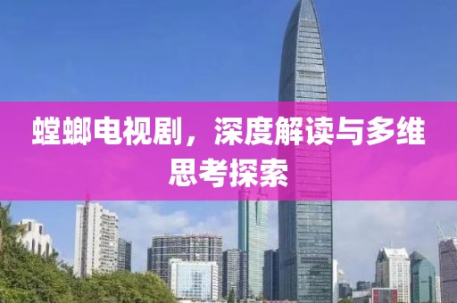 螳螂电视剧，深度解读与多维思考探索