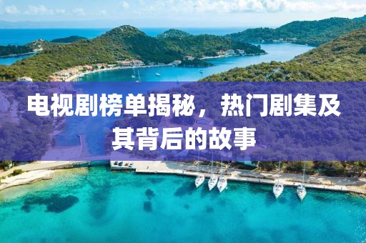 电视剧榜单揭秘，热门剧集及其背后的故事