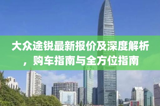 大众途锐最新报价及深度解析，购车指南与全方位指南