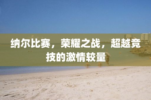 纳尔比赛，荣耀之战，超越竞技的激情较量