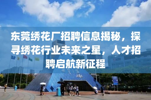 东莞绣花厂招聘信息揭秘，探寻绣花行业未来之星，人才招聘启航新征程