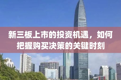 新三板上市的投资机遇，如何把握购买决策的关键时刻